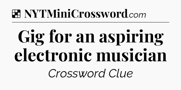 Solution: Gig for an aspiring electronic musician - NYT Crossword