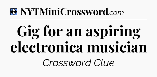Solution: Gig for an aspiring electronica musician - NYT Mini Crossword