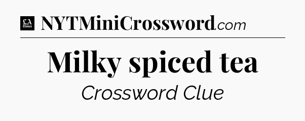 Milky spiced tea - LA Times Crossword
