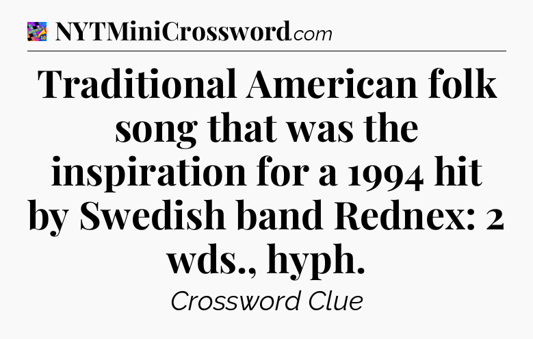 Traditional American folk song that was the inspiration for a 1994 hit by Swedish band Rednex: 2 wds., hyph Crossword Clue