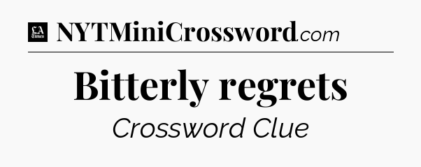 Bitterly regrets - LA Times Crossword
