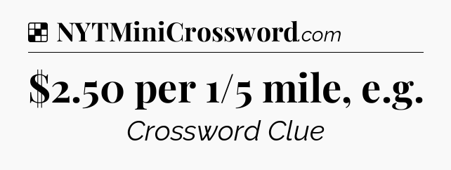 Solution: $2.50 per 1/5 mile, e.g - NYT Crossword