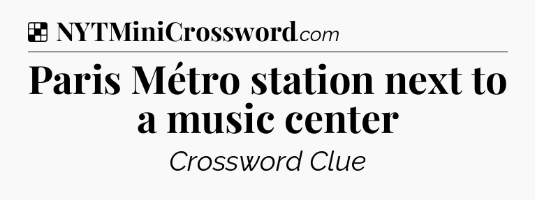 Solution: Paris Métro station next to a music center - NYT Crossword