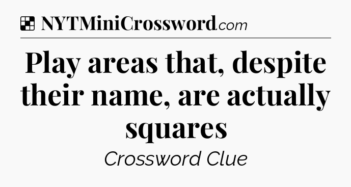Solution: Play areas that, despite their name, are actually squares - NYT Crossword