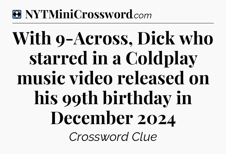Solution: With 9-Across, Dick who starred in a Coldplay music video released on his 99th birthday in December 2024 - NYT Mini Crossword