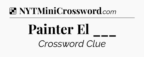 Solution: Painter El ___ - NYT Crossword
