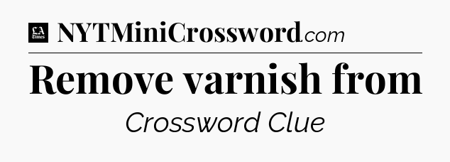 Remove varnish from - LA Times Crossword