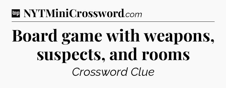 Board game with weapons, suspects, and rooms Crossword Clue