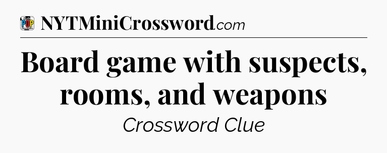 Board game with suspects, rooms, and weapons Crossword Clue