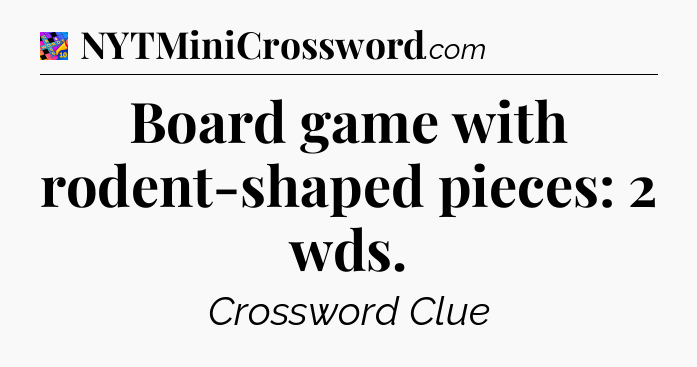 Board game with rodent-shaped pieces: 2 wds Crossword Clue
