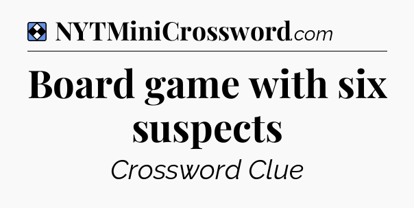 Solution: Board game with six suspects - NYT Mini Crossword