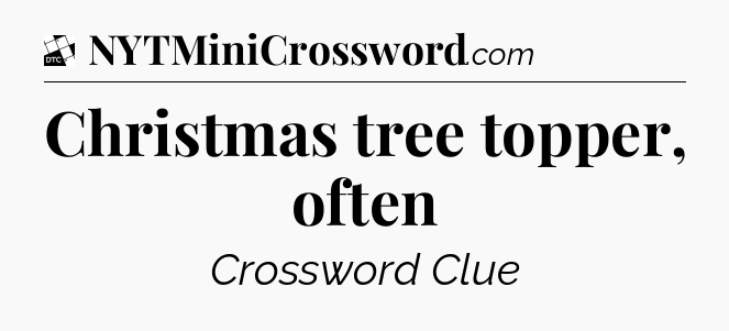 Christmas tree topper, often - Daily Themed Classic Crossword