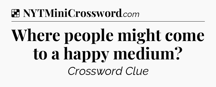 Solution: Where people might come to a happy medium - NYT Crossword