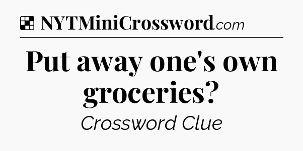 Solution: Put away one's own groceries - NYT Crossword
