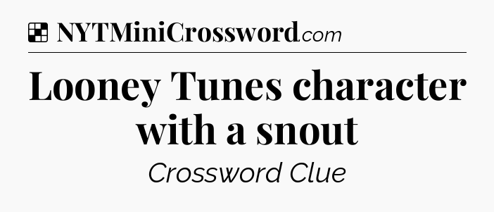 Solution: Looney Tunes character with a snout - NYT Crossword