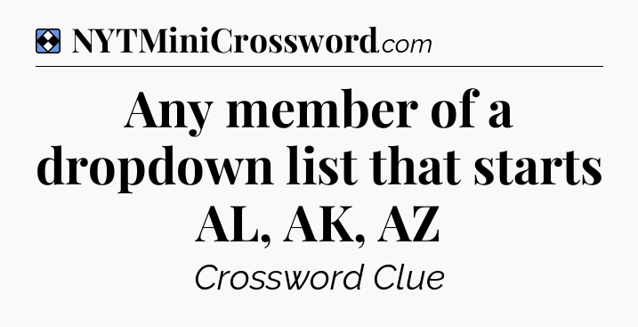 Solution: Any member of a dropdown list that starts AL, AK, AZ - NYT Mini Crossword
