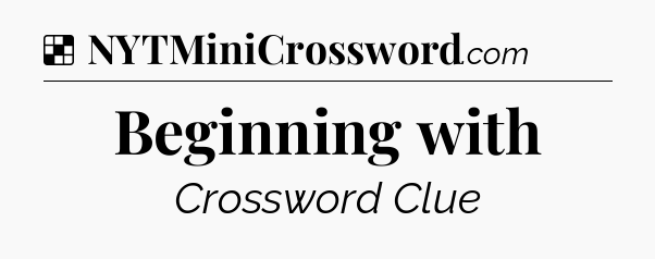 Solution: Beginning with - NYT Crossword