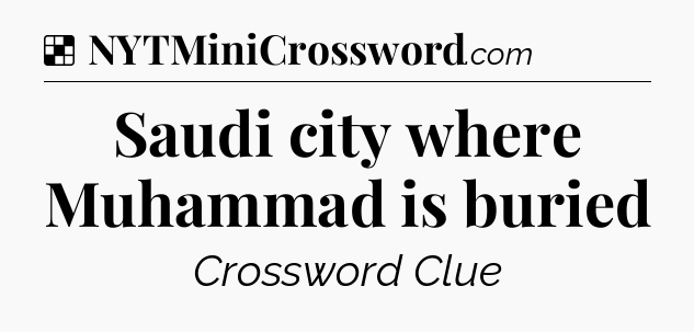 Solution: Saudi city where Muhammad is buried - NYT Crossword