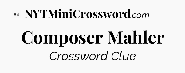 Composer Mahler - WSJ Crossword