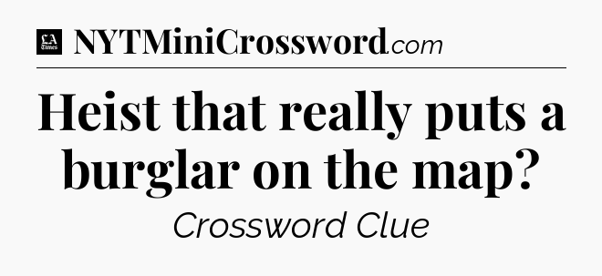 Heist that really puts a burglar on the map - LA Times Crossword