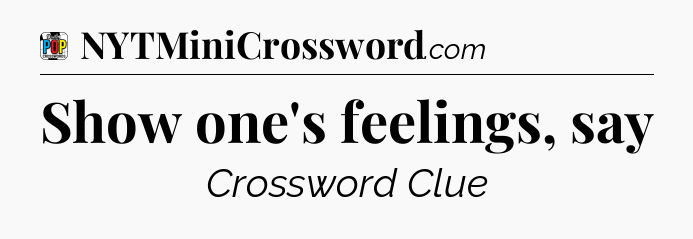Show one's feelings, say Crossword Clue