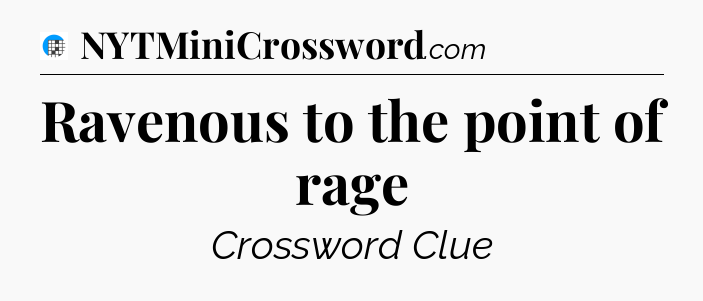 Ravenous to the point of rage Crossword Clue