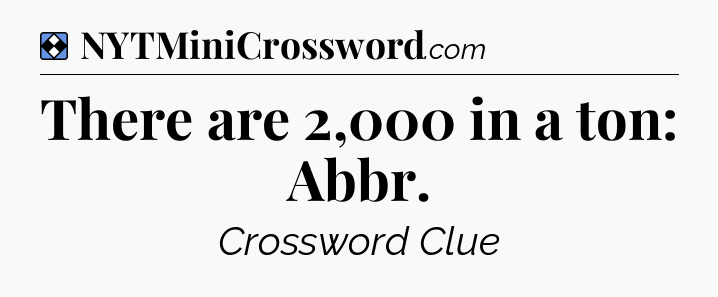 Solution: There are 2,000 in a ton: Abbr - NYT Mini Crossword