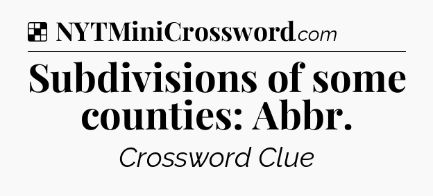 Solution: Subdivisions of some counties: Abbr - NYT Crossword