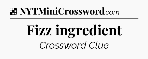 Solution: Fizz ingredient - NYT Crossword