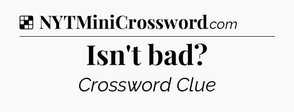 Solution: Isn't bad - NYT Crossword