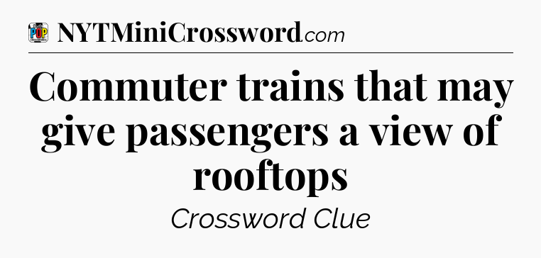 Commuter trains that may give passengers a view of rooftops Crossword Clue
