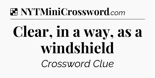 Solution: Clear, in a way, as a windshield - NYT Crossword