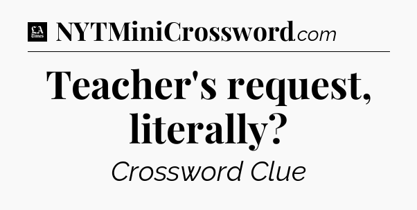 Teacher's request, literally - LA Times Crossword