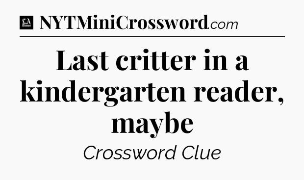 Last critter in a kindergarten reader, maybe - LA Times Crossword