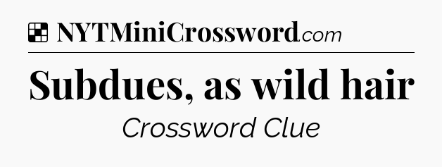 Solution: Subdues, as wild hair - NYT Crossword