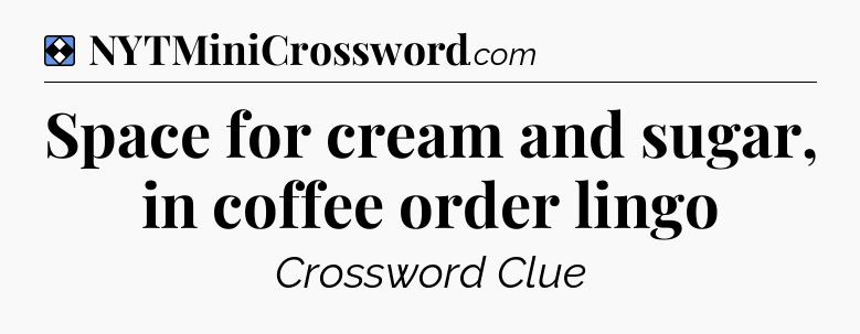 Solution: Space for cream and sugar, in coffee order lingo - NYT Mini Crossword