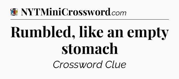 Rumbled, like an empty stomach Crossword Clue