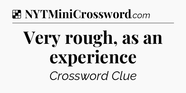 Solution: Very rough, as an experience - NYT Crossword