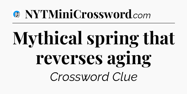 Mythical spring that reverses aging Crossword Clue