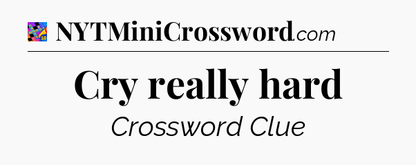 Cry really hard Crossword Clue