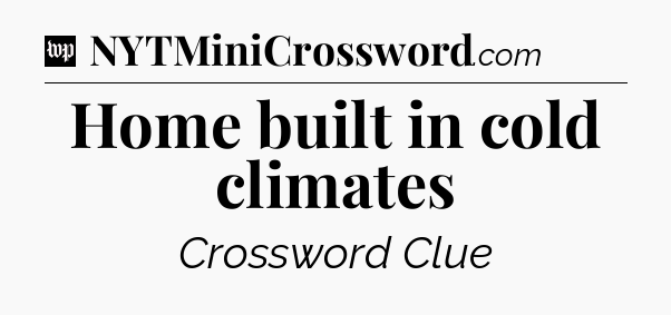 Home built in cold climates Crossword Clue