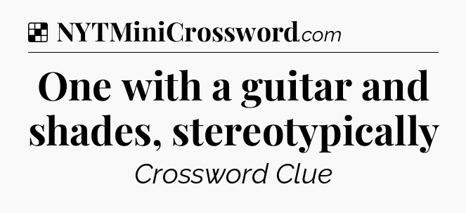 Solution: One with a guitar and shades, stereotypically - NYT Crossword