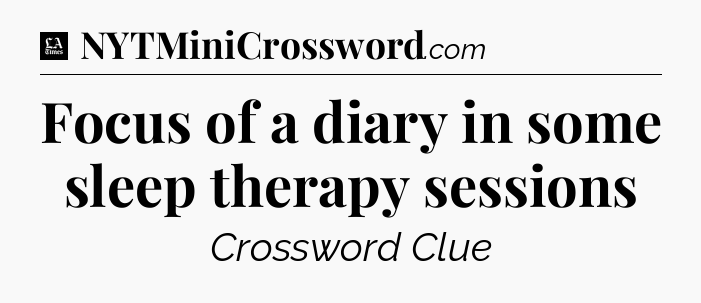 Focus of a diary in some sleep therapy sessions - LA Times Crossword