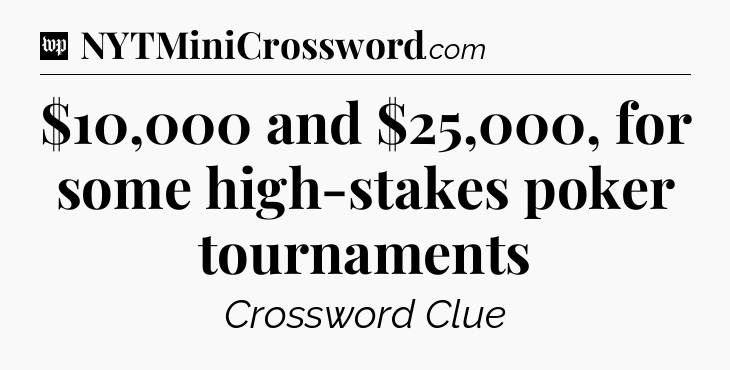$10,000 and $25,000, for some high-stakes poker tournaments Crossword Clue