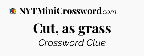 Cut, as grass Crossword Clue