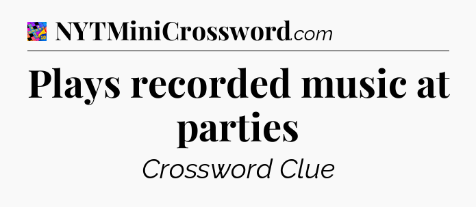 Plays recorded music at parties Crossword Clue