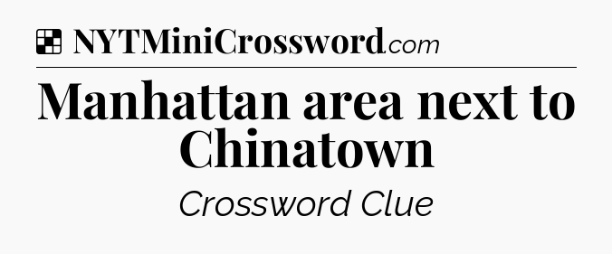 Solution: Manhattan area next to Chinatown - NYT Crossword