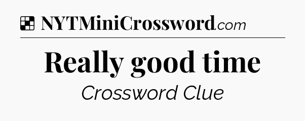 Solution: Really good time - NYT Crossword