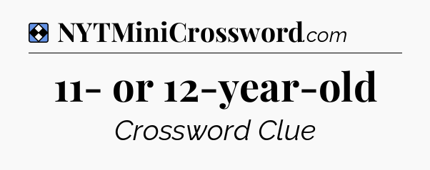Solution: 11- or 12-year-old - NYT Mini Crossword