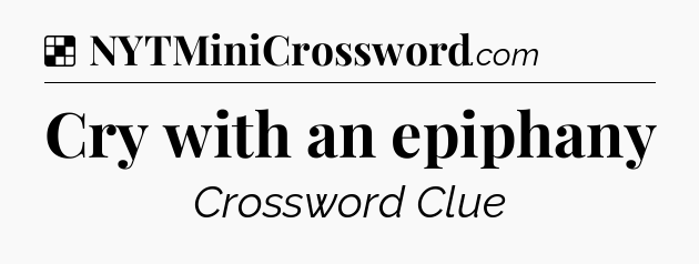 Solution: Cry with an epiphany - NYT Crossword